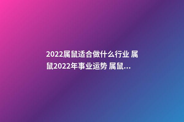 2022属鼠适合做什么行业 属鼠2022年事业运势 属鼠2022年事业运势怎么样-第1张-观点-玄机派